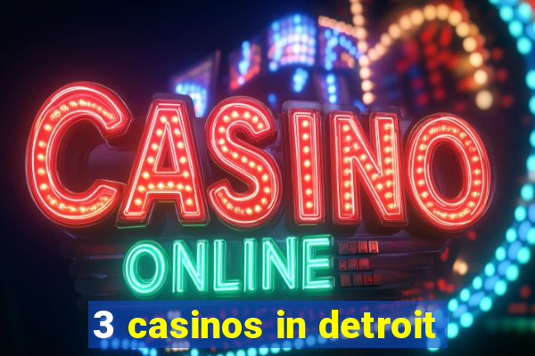 3 casinos in detroit