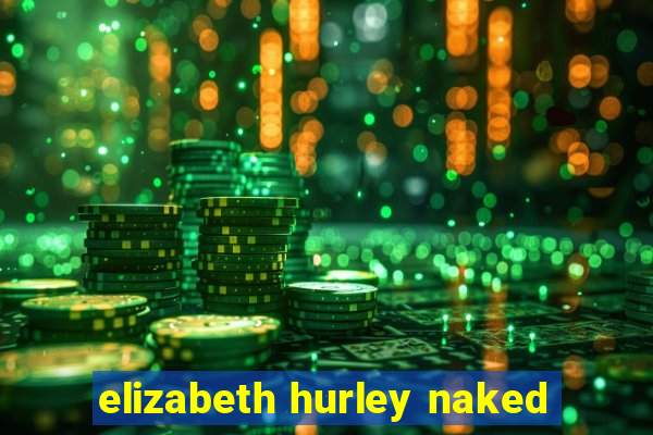 elizabeth hurley naked