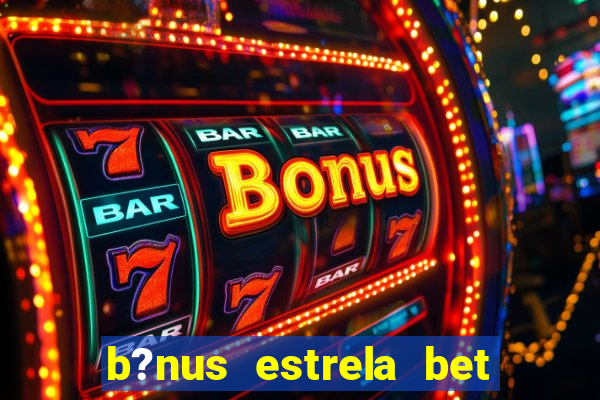 b?nus estrela bet como funciona