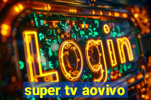 super tv aovivo