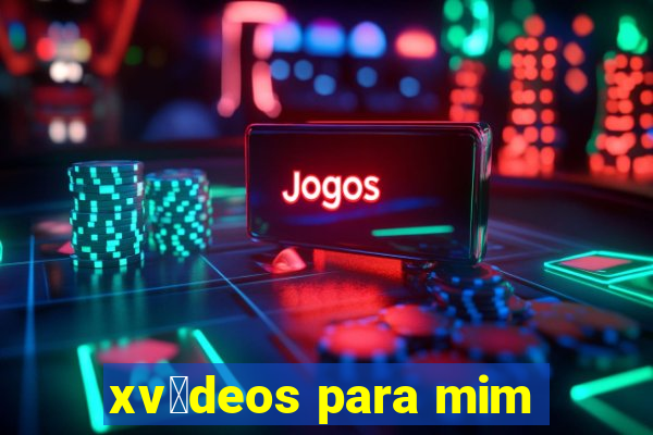 xv铆deos para mim