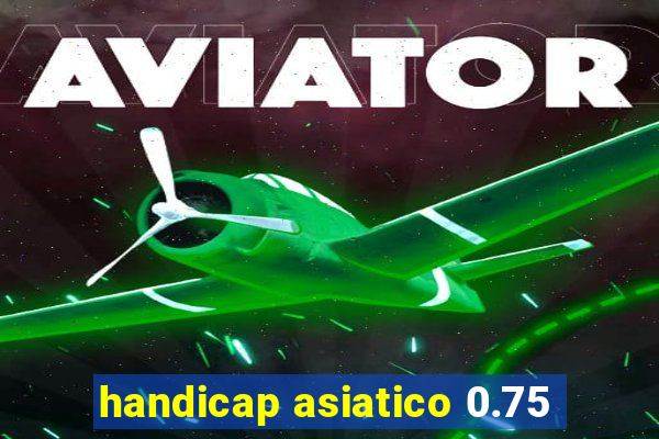 handicap asiatico 0.75