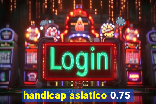 handicap asiatico 0.75