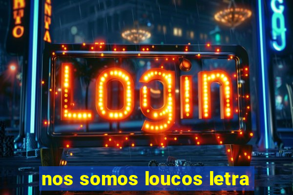 nos somos loucos letra