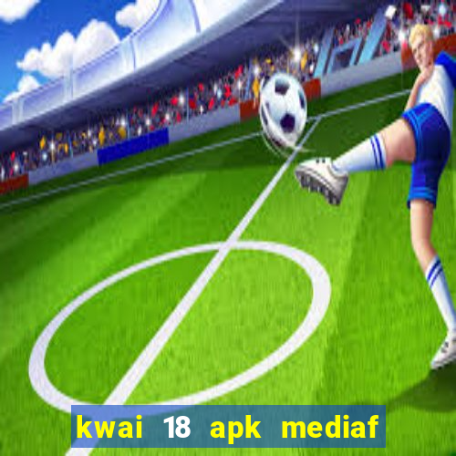 kwai 18 apk mediaf  re