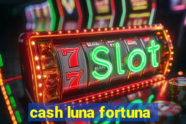 cash luna fortuna