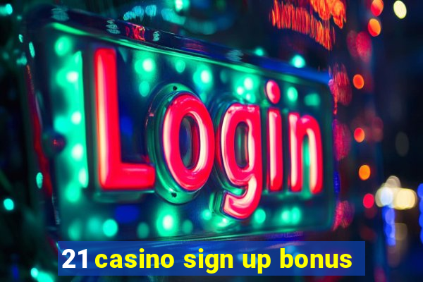 21 casino sign up bonus