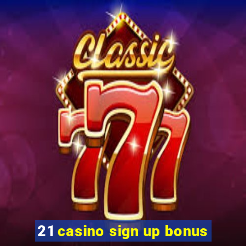 21 casino sign up bonus