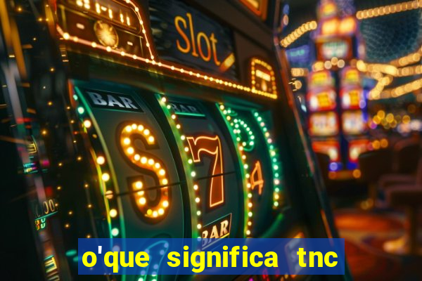 o'que significa tnc na giria