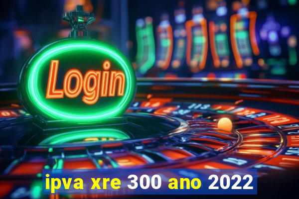 ipva xre 300 ano 2022