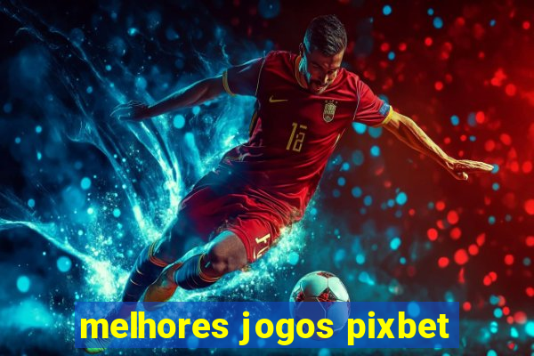 melhores jogos pixbet