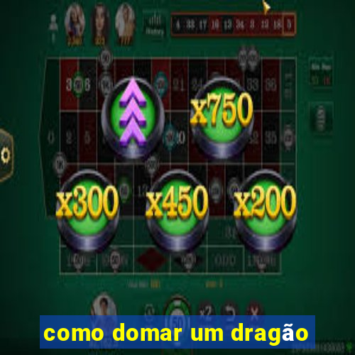 como domar um dragão