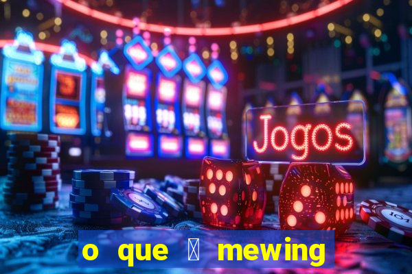 o que 茅 mewing como fazer