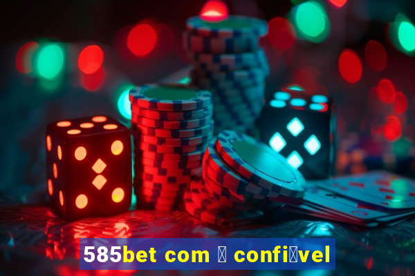 585bet com 茅 confi谩vel