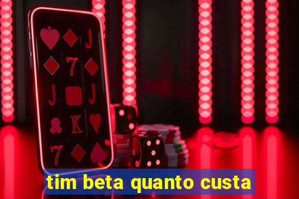 tim beta quanto custa