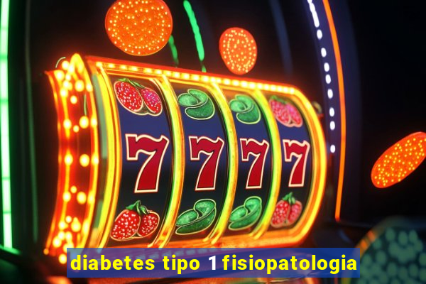 diabetes tipo 1 fisiopatologia