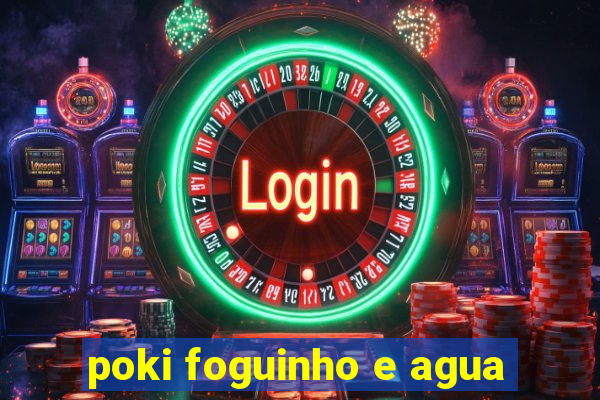 poki foguinho e agua