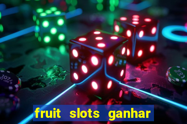 fruit slots ganhar dinheiro de verdade