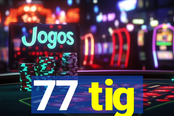 77 tig