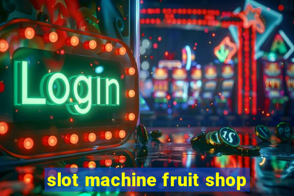 slot machine fruit shop