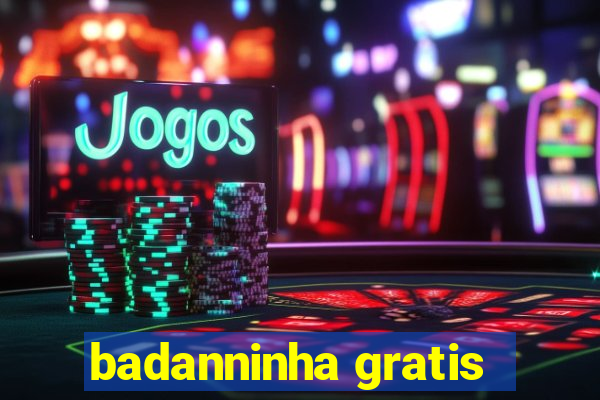 badanninha gratis