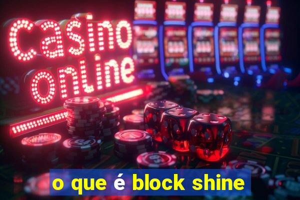 o que é block shine