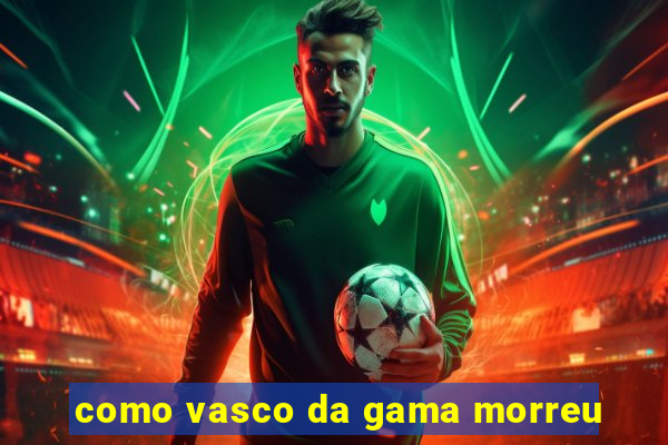 como vasco da gama morreu