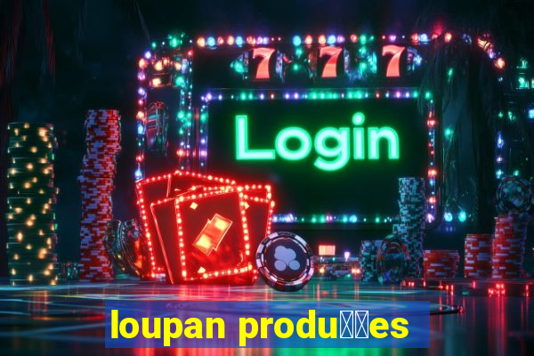 loupan produ莽玫es