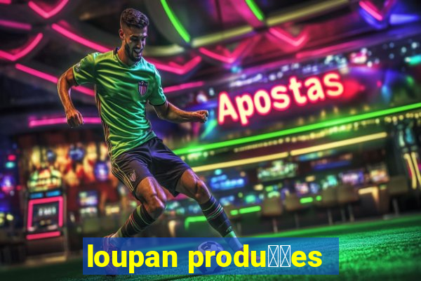 loupan produ莽玫es