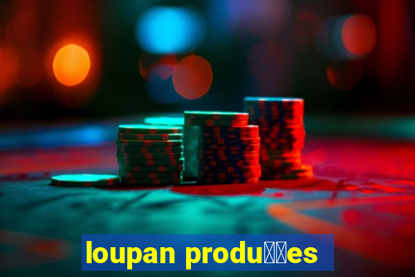 loupan produ莽玫es