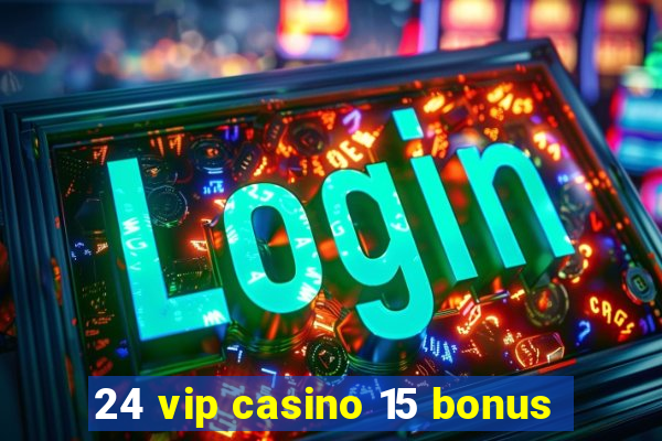 24 vip casino 15 bonus