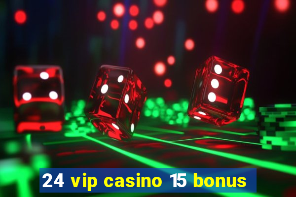 24 vip casino 15 bonus