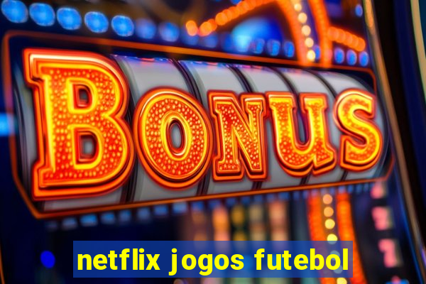 netflix jogos futebol