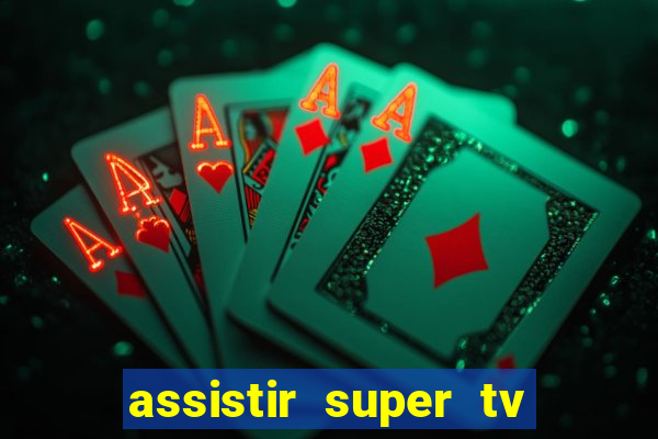 assistir super tv ao vivo