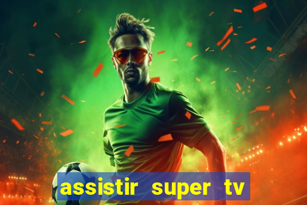 assistir super tv ao vivo