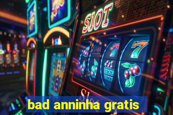 bad anninha gratis