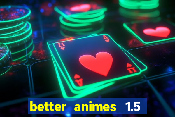 better animes 1.5 apk download