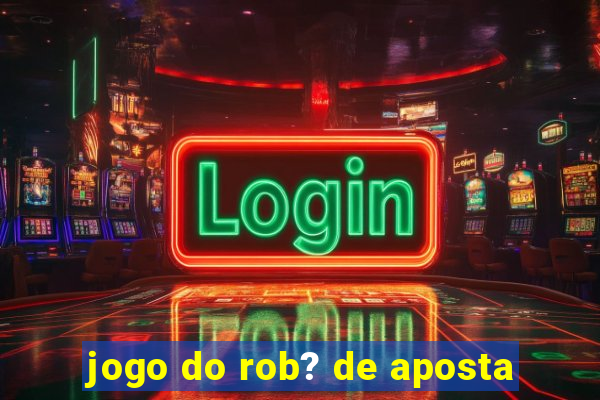 jogo do rob? de aposta