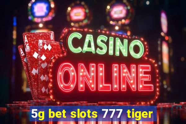 5g bet slots 777 tiger