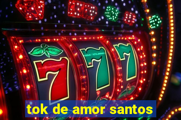 tok de amor santos