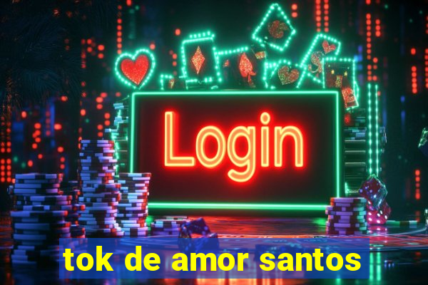 tok de amor santos