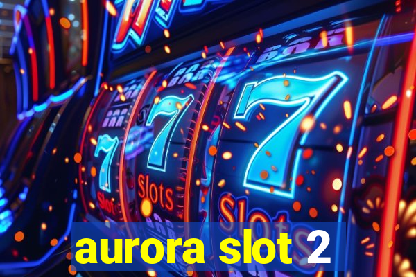 aurora slot 2