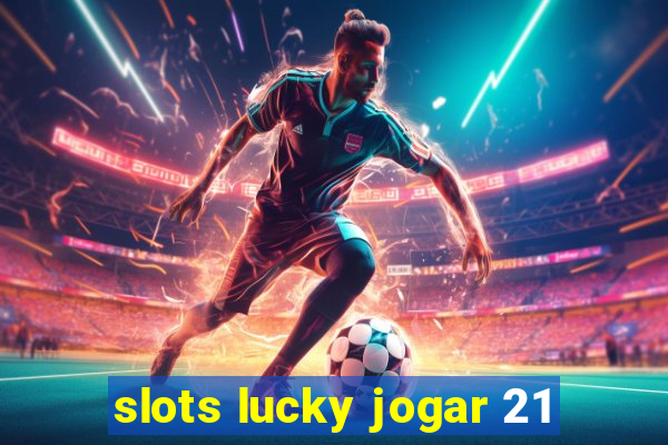 slots lucky jogar 21