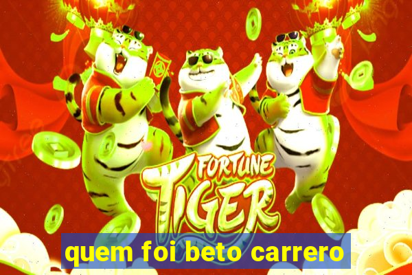 quem foi beto carrero