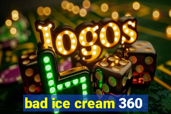 bad ice cream 360