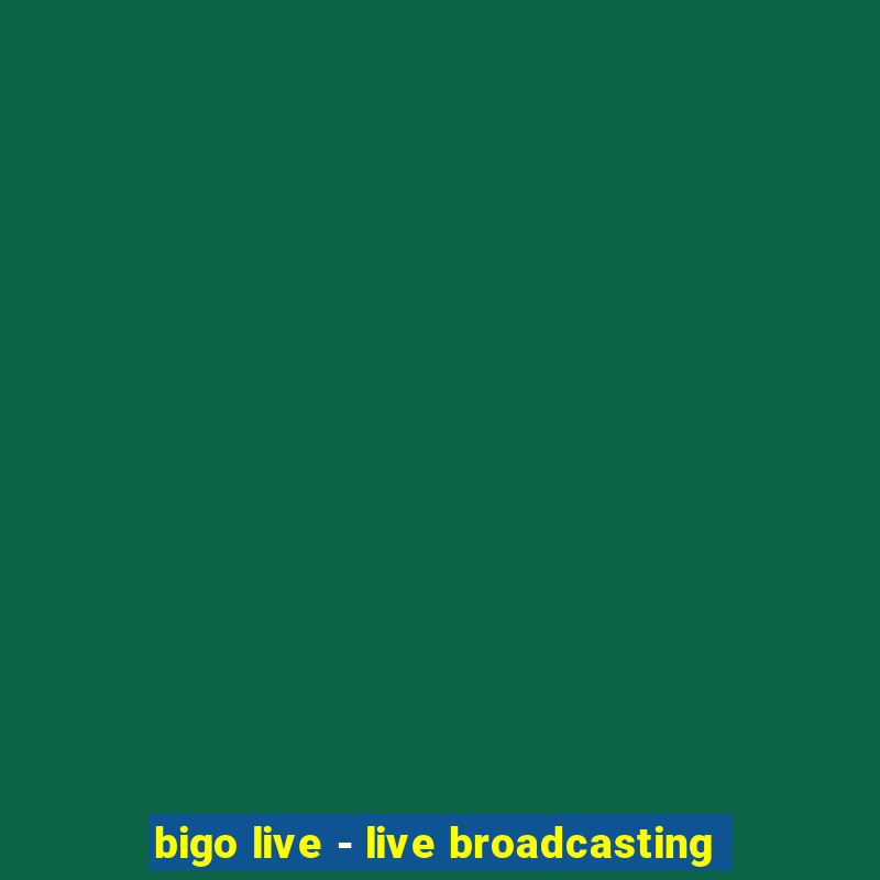 bigo live - live broadcasting