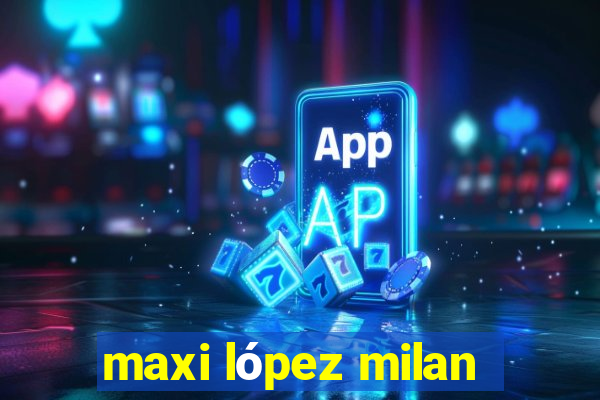 maxi lópez milan