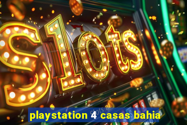 playstation 4 casas bahia