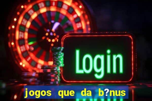 jogos que da b?nus ao se cadastrar