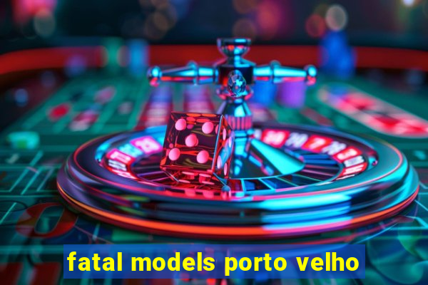 fatal models porto velho